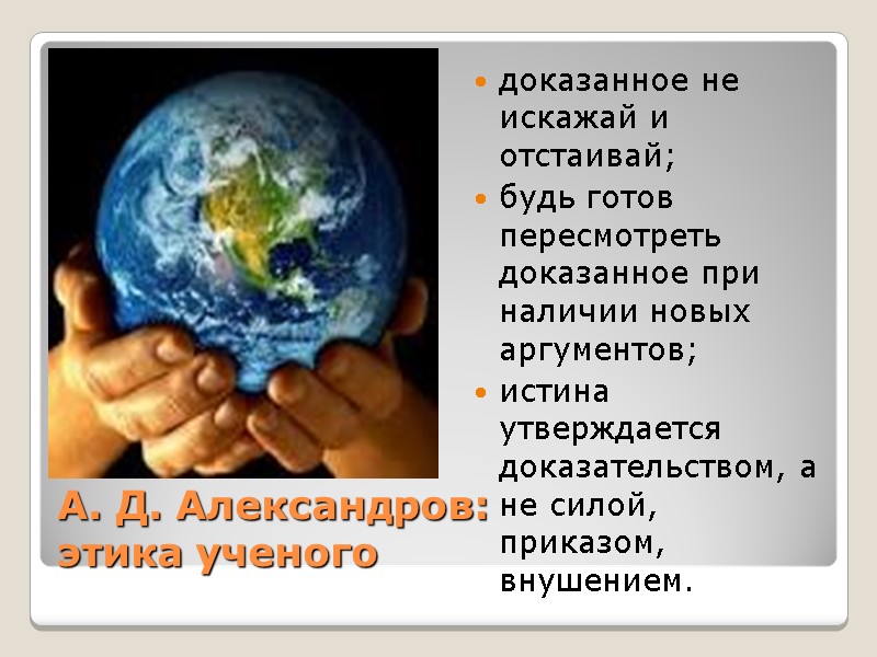 А. Д. Александров: этика ученого доказанное не искажай и отстаивай; будь готов пересмотреть доказанное А. Д. Александров: этика ученого доказанное не искажай и отстаивай; будь готов пересмотреть доказанное